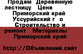 Продам. Деревянную лестницу › Цена ­ 30 000 - Приморский край, Уссурийский г. о.  Строительство и ремонт » Материалы   . Приморский край